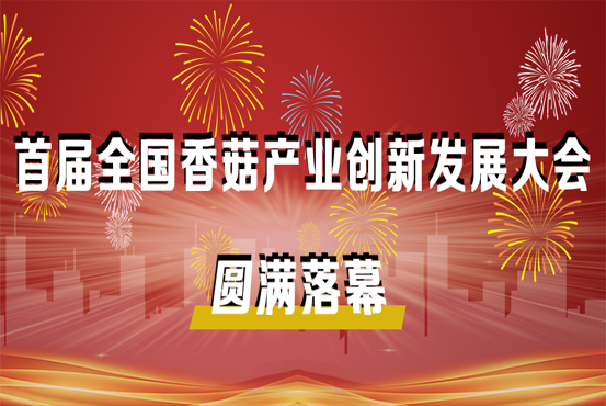 首屆全國(guó)香菇產(chǎn)業(yè)創(chuàng)新發(fā)展大會(huì)圓滿(mǎn)落幕