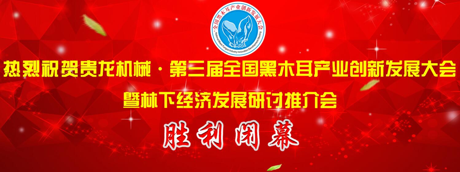 貴龍機(jī)械·第三屆全國(guó)黑木耳產(chǎn)業(yè)創(chuàng)新發(fā)展大會(huì)在黑龍江牡丹江勝..