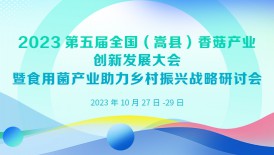2023第五屆全國(guó)（嵩縣）香菇產(chǎn)業(yè)創(chuàng)新發(fā)展大會(huì)暨食用菌產(chǎn)業(yè)助力鄉(xiāng)村振興戰(zhàn)略研討會(huì)