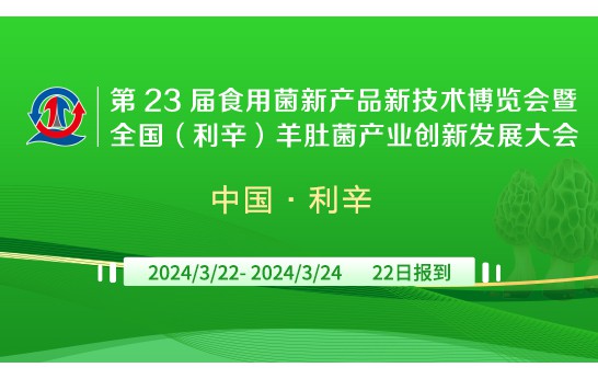 第 23屆食用菌新產(chǎn)品新技術(shù)博覽會(huì)暨全國(利辛)羊肚菌產(chǎn)業(yè)創(chuàng)新..