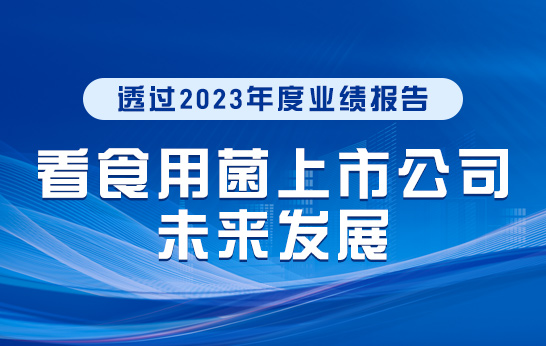 透過2023年度業(yè)績報(bào)告看食用菌上市公司未來發(fā)展